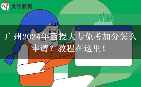 廣州2024年函授大專免考加分怎么申請？教程在這里！