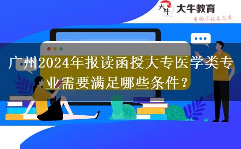 廣州2024年報讀函授大專醫(yī)學(xué)類專業(yè)需要滿足哪些條件？