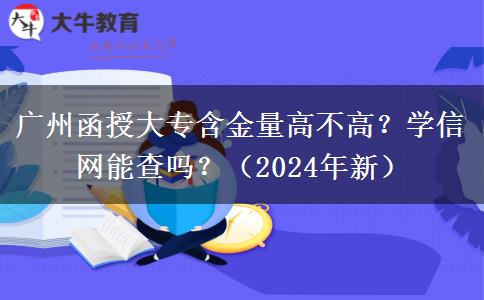 廣州函授大專含金量高不高？學(xué)信網(wǎng)能查嗎？（2024年新）