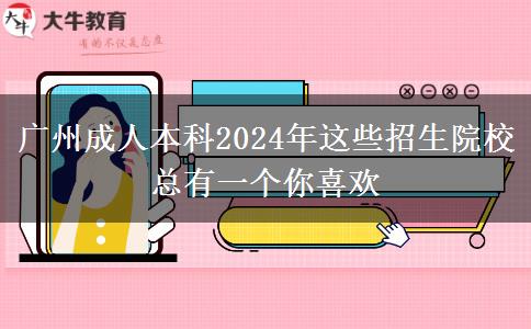 廣州成人本科2024年這些招生院?？傆幸粋€你喜歡