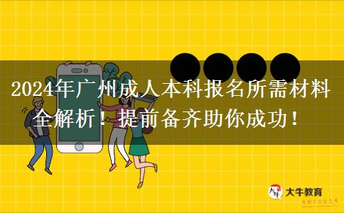 廣州2024年報(bào)名成人本科需要的材料有這些！一定要提前備好