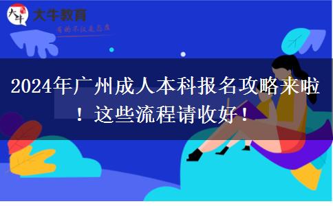 2024年廣州成人本科報(bào)名攻略來(lái)啦！這些流程請(qǐng)收好！