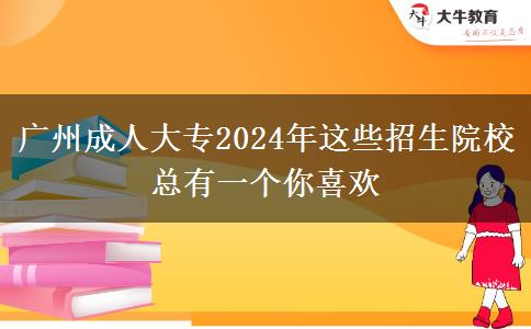 廣州成人大專2024年這些招生院?？傆幸粋€你喜歡