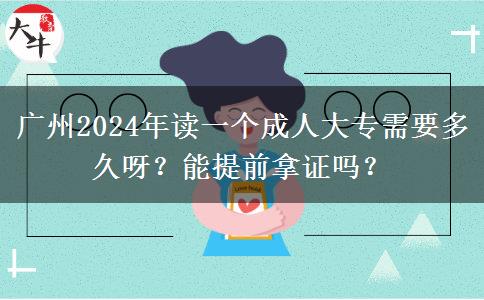 廣州2024年讀一個成人大專需要多久呀？能提前拿證嗎？