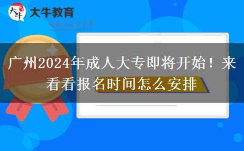 廣州2024年成人大專即將開始！來看看報名時間怎么安排