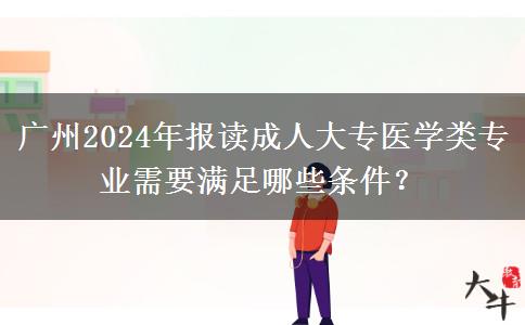 廣州2024年報讀成人大專醫(yī)學(xué)類專業(yè)需要滿足哪些條件？