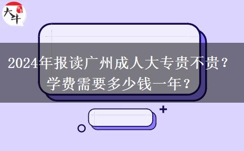 2024年報(bào)讀廣州成人大專貴不貴？學(xué)費(fèi)需要多少錢一年？