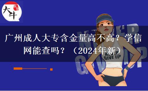 廣州成人大專含金量高不高？學(xué)信網(wǎng)能查嗎？（2024年新）