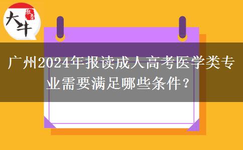 廣州2024年報讀成人高考醫(yī)學(xué)類專業(yè)需要滿足哪些條件？