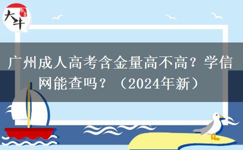 廣州成人高考含金量高不高？學(xué)信網(wǎng)能查嗎？（2024年新）