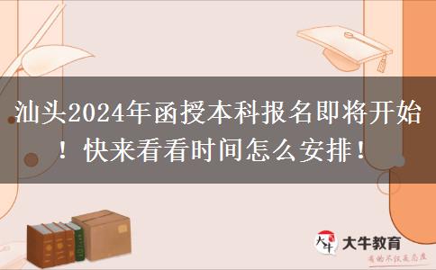 汕頭2024年函授本科報名即將開始！快來看看時間怎么安排！