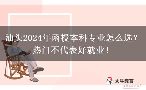 汕頭2024年函授本科專業(yè)怎么選？熱門不代表好就業(yè)！