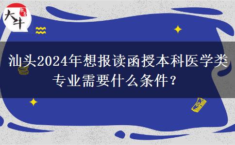 汕頭2024年想報讀函授本科醫(yī)學(xué)類專業(yè)需要什么條件？