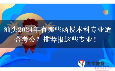 汕頭2024年有哪些函授本科專業(yè)適合考公？推薦報這些專業(yè)！