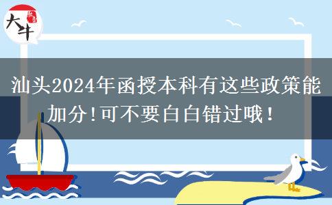 汕頭2024年函授本科有這些政策能加分!可不要白白錯過哦！