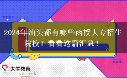 2024年汕頭都有哪些函授大專招生院校？看看這篇匯總！