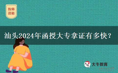 汕頭2024年函授大專拿證有多快？