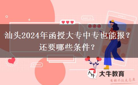 汕頭2024年函授大專中專也能報？還要哪些條件？