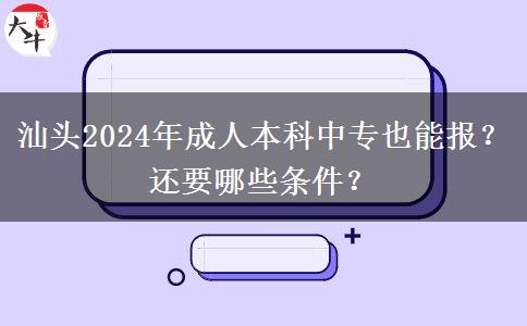 汕頭2024年成人本科中專也能報？還要哪些條件？