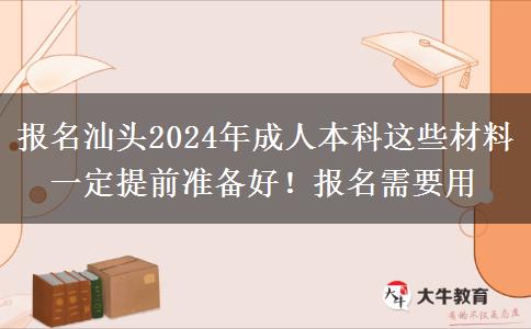 報名汕頭2024年成人本科這些材料一定提前準(zhǔn)備好！報名需要用