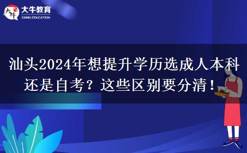 汕頭2024年想提升學(xué)歷選自考還是成人本科？這些區(qū)別要分清！