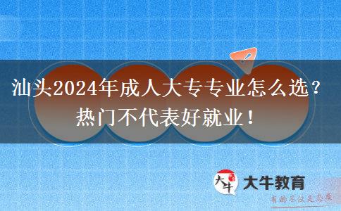 汕頭2024年成人大專專業(yè)怎么選？熱門不代表好就業(yè)！