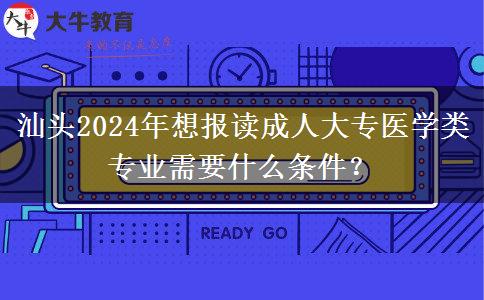 汕頭2024年想報讀成人大專醫(yī)學(xué)類專業(yè)需要什么條件？