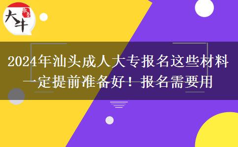 報名汕頭2024年成人大專這些材料一定提前準備好！報名需要用