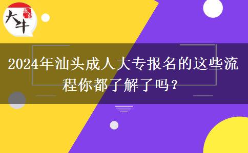 2024年汕頭成人大專報名的這些流程你都了解了嗎？