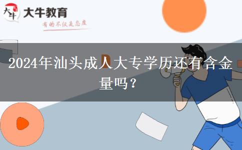 2024年汕頭成人大專學(xué)歷還有含金量嗎？