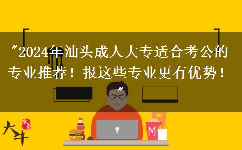 汕頭2024年有哪些成人大專專業(yè)適合考公？推薦報這些專業(yè)！