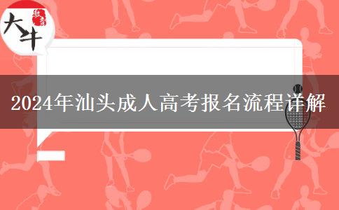 2024年汕頭成人高考報名的這些流程你都了解了嗎？