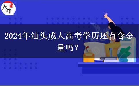 2024年汕頭成人高考學歷還有含金量嗎？