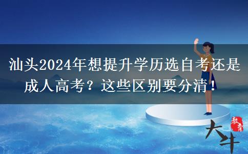 汕頭2024年想提升學歷選自考還是成人高考？這些區(qū)別要分清！