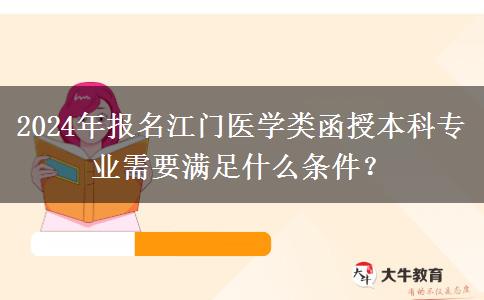 2024年報(bào)名江門醫(yī)學(xué)類函授本科專業(yè)需要滿足什么條件？