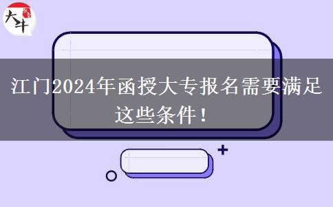 江門2024年函授大專報(bào)名需要滿足這些條件！