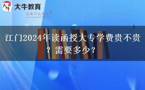 江門2024年讀函授大專學(xué)費(fèi)貴不貴？需要多少？