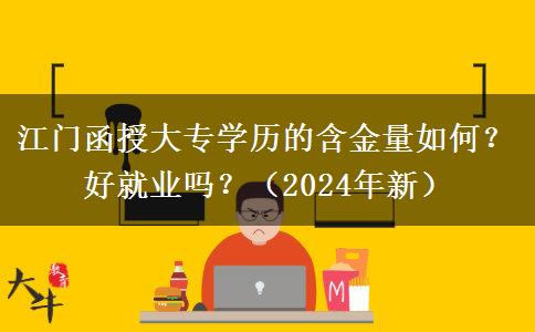 江門函授大專學(xué)歷的含金量如何？好就業(yè)嗎？（2024年新）