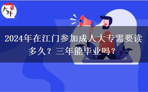 2024年在江門參加成人大專需要讀多久？三年能畢業(yè)嗎？