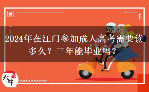 2024年在江門(mén)參加成人高考需要讀多久？三年能畢業(yè)嗎？