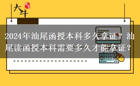 2024年汕尾讀函授本科要多久才能拿證？