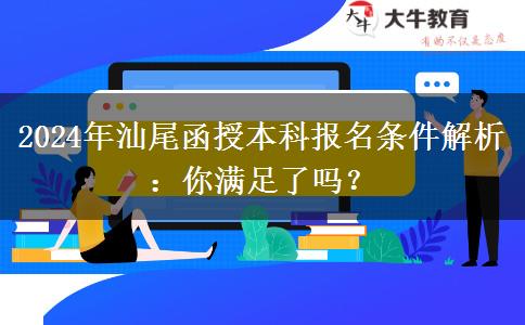 汕尾2024年函授本科報名即將開始：這些條件你滿足了嗎？