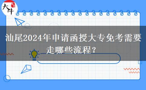 汕尾2024年申請(qǐng)函授大專(zhuān)免考需要走哪些流程？