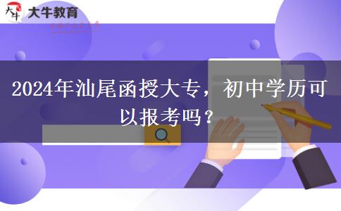 汕尾2024年函授大專報名初中學(xué)歷可以報嗎？