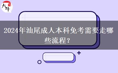 2024年汕尾成人本科免考需要走哪些流程？