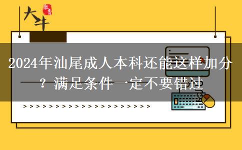 2024年汕尾成人本科還能這樣加分？滿足條件一定不要錯(cuò)過