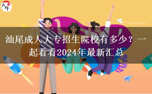 汕尾成人大專招生院校有多少？一起看看2024年最新匯總