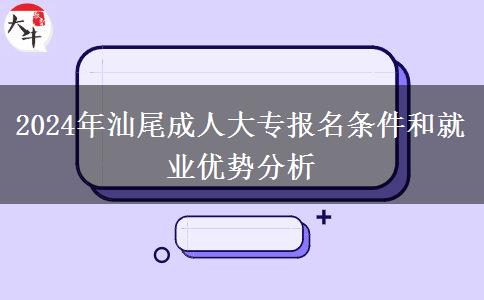 汕尾2024年成人大專報名即將開始：這些條件你滿足了嗎？