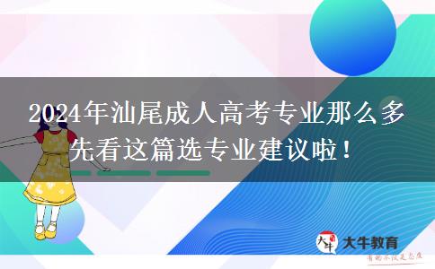 2024年汕尾成人高考專業(yè)那么多 先看這篇選專業(yè)建議啦！