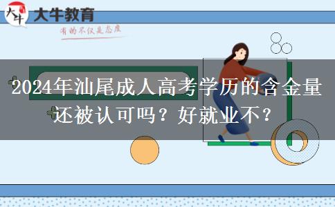 2024年汕尾成人高考學(xué)歷的含金量還被認(rèn)可嗎？好就業(yè)不？